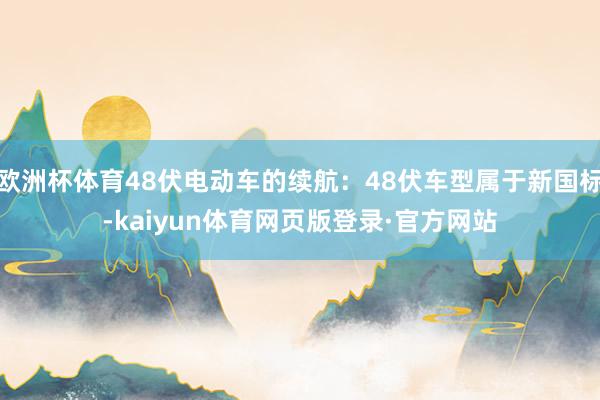 欧洲杯体育48伏电动车的续航:48伏车型属于新国标-kaiyun体育网页版登录·官方网站