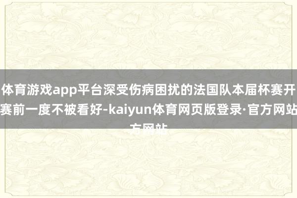 体育游戏app平台深受伤病困扰的法国队本届杯赛开赛前一度不被看好-kaiyun体育网页版登录·官方网站
