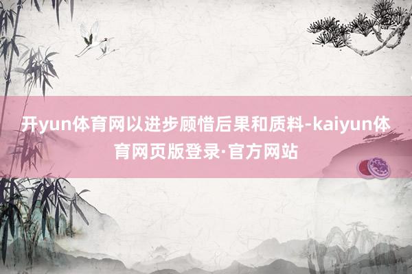 开yun体育网以进步顾惜后果和质料-kaiyun体育网页版登录·官方网站