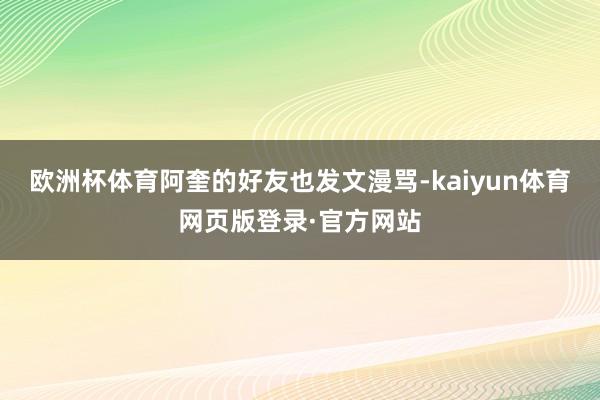 欧洲杯体育阿奎的好友也发文漫骂-kaiyun体育网页版登录·官方网站