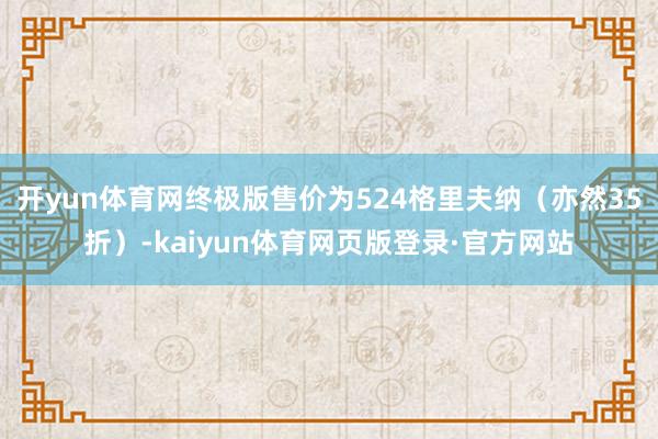 开yun体育网终极版售价为524格里夫纳（亦然35折）-kaiyun体育网页版登录·官方网站