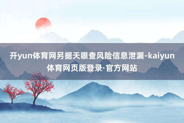 开yun体育网另据天眼查风险信息泄漏-kaiyun体育网页版登录·官方网站