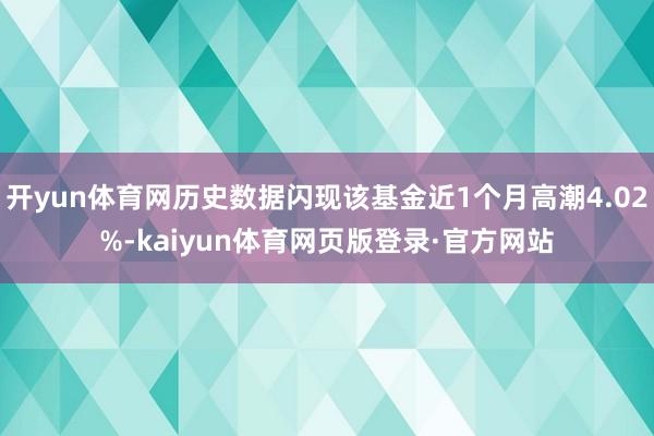 开yun体育网历史数据闪现该基金近1个月高潮4.02%-kaiyun体育网页版登录·官方网站