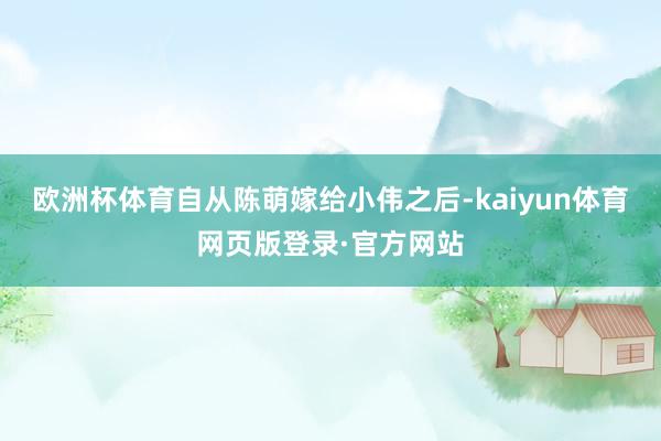 欧洲杯体育自从陈萌嫁给小伟之后-kaiyun体育网页版登录·官方网站