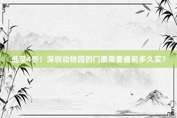 低至4折！深圳动物园的门票需要提前多久买？
