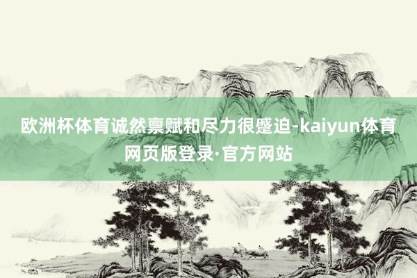 欧洲杯体育诚然禀赋和尽力很蹙迫-kaiyun体育网页版登录·官方网站