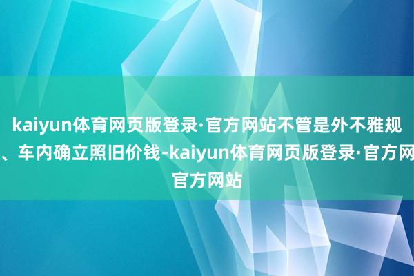 kaiyun体育网页版登录·官方网站不管是外不雅规画、车内确立照旧价钱-kaiyun体育网页版登录·官方网站