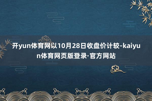 开yun体育网　　以10月28日收盘价计较-kaiyun体育网页版登录·官方网站