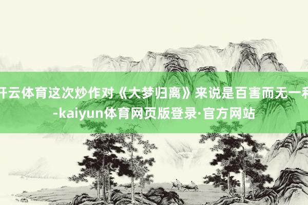 开云体育这次炒作对《大梦归离》来说是百害而无一利-kaiyun体育网页版登录·官方网站