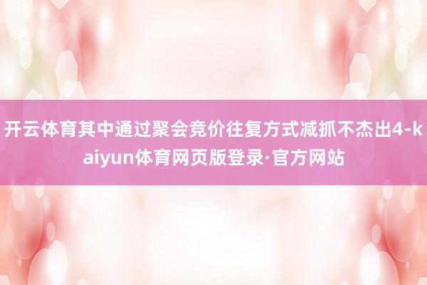 开云体育其中通过聚会竞价往复方式减抓不杰出4-kaiyun体育网页版登录·官方网站