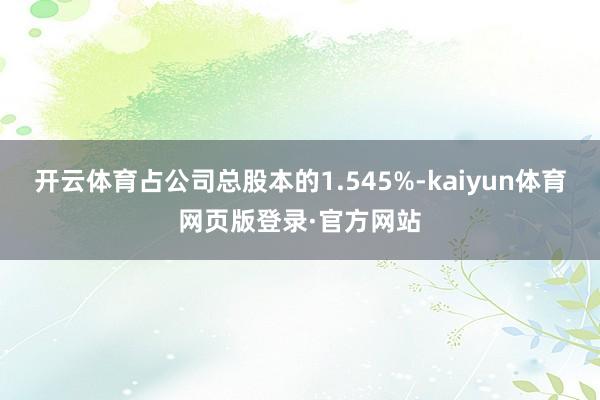 开云体育占公司总股本的1.545%-kaiyun体育网页版登录·官方网站