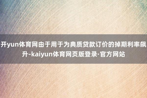 开yun体育网由于用于为典质贷款订价的掉期利率飙升-kaiyun体育网页版登录·官方网站