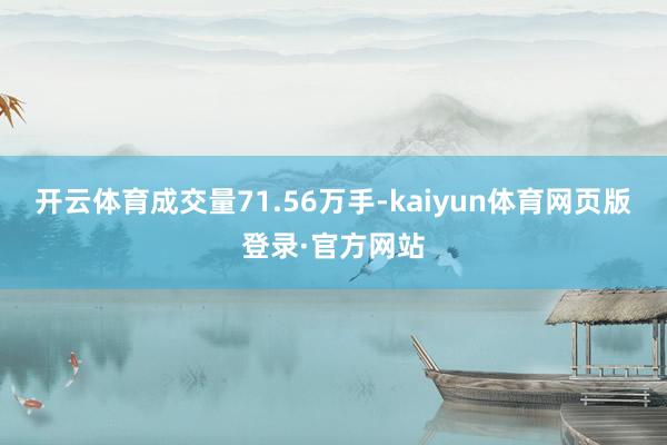 开云体育成交量71.56万手-kaiyun体育网页版登录·官方网站