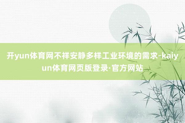 开yun体育网不祥安静多样工业环境的需求-kaiyun体育网页版登录·官方网站