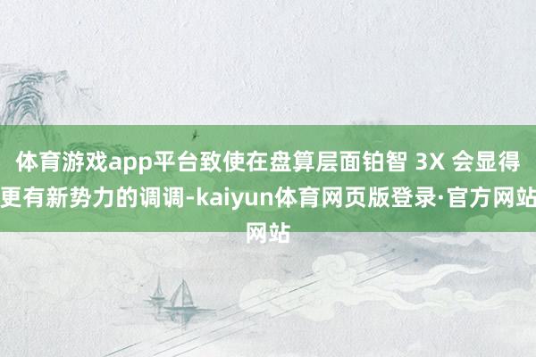 体育游戏app平台致使在盘算层面铂智 3X 会显得更有新势力的调调-kaiyun体育网页版登录·官方网站