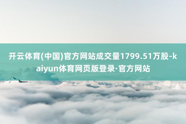 开云体育(中国)官方网站成交量1799.51万股-kaiyun体育网页版登录·官方网站