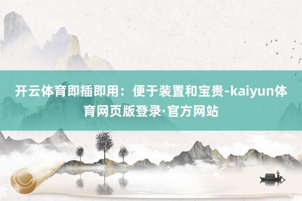 开云体育即插即用：便于装置和宝贵-kaiyun体育网页版登录·官方网站
