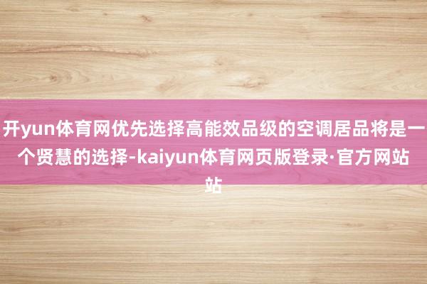 开yun体育网优先选择高能效品级的空调居品将是一个贤慧的选择-kaiyun体育网页版登录·官方网站