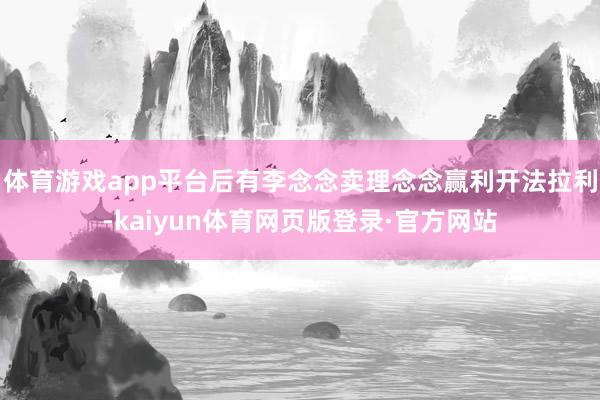体育游戏app平台后有李念念卖理念念赢利开法拉利-kaiyun体育网页版登录·官方网站