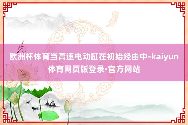 欧洲杯体育当高速电动缸在初始经由中-kaiyun体育网页版登录·官方网站