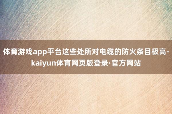 体育游戏app平台这些处所对电缆的防火条目极高-kaiyun体育网页版登录·官方网站