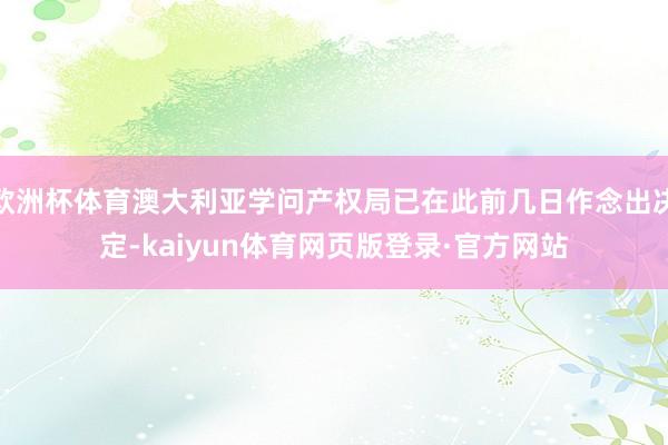 欧洲杯体育澳大利亚学问产权局已在此前几日作念出决定-kaiyun体育网页版登录·官方网站