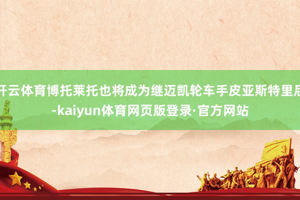开云体育博托莱托也将成为继迈凯轮车手皮亚斯特里后-kaiyun体育网页版登录·官方网站