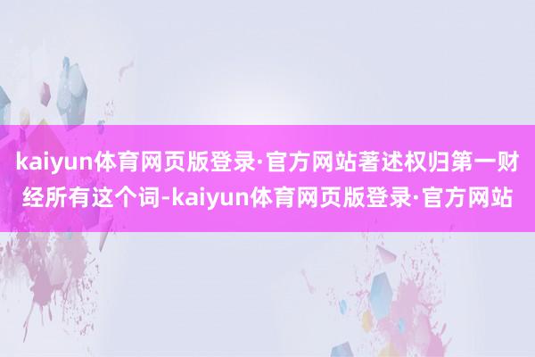kaiyun体育网页版登录·官方网站著述权归第一财经所有这个词-kaiyun体育网页版登录·官方网站