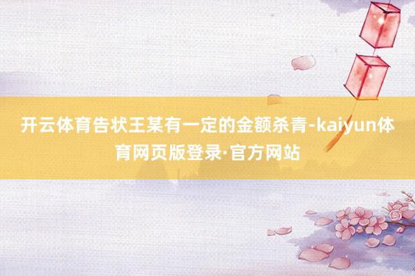 开云体育告状王某有一定的金额杀青-kaiyun体育网页版登录·官方网站