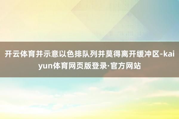 开云体育并示意以色排队列并莫得离开缓冲区-kaiyun体育网页版登录·官方网站