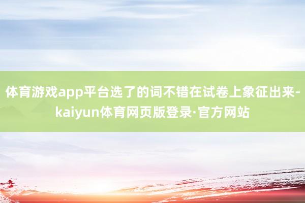 体育游戏app平台选了的词不错在试卷上象征出来-kaiyun体育网页版登录·官方网站