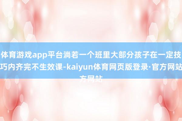 体育游戏app平台淌若一个班里大部分孩子在一定技巧内齐完不生效课-kaiyun体育网页版登录·官方网站