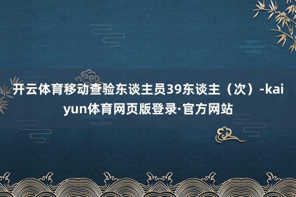 开云体育移动查验东谈主员39东谈主(次)-kaiyun体育网页版登录·官方网站