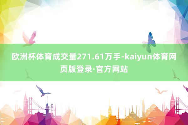 欧洲杯体育成交量271.61万手-kaiyun体育网页版登录·官方网站