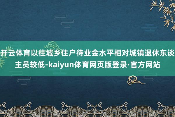 开云体育以往城乡住户待业金水平相对城镇退休东谈主员较低-kaiyun体育网页版登录·官方网站