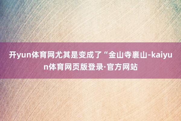 开yun体育网尤其是变成了“金山寺裹山-kaiyun体育网页版登录·官方网站