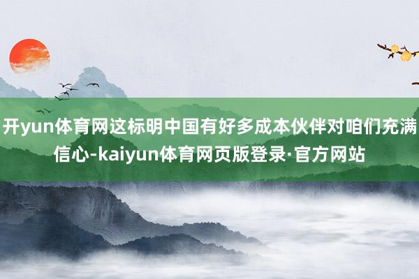 开yun体育网这标明中国有好多成本伙伴对咱们充满信心-kaiyun体育网页版登录·官方网站