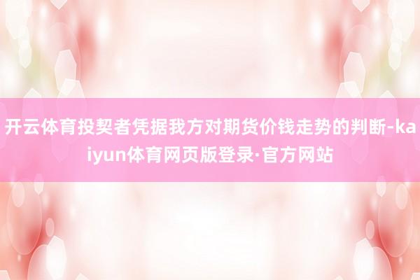 开云体育投契者凭据我方对期货价钱走势的判断-kaiyun体育网页版登录·官方网站