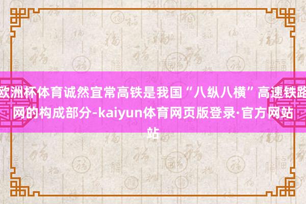 欧洲杯体育诚然宜常高铁是我国“八纵八横”高速铁路网的构成部分-kaiyun体育网页版登录·官方网站