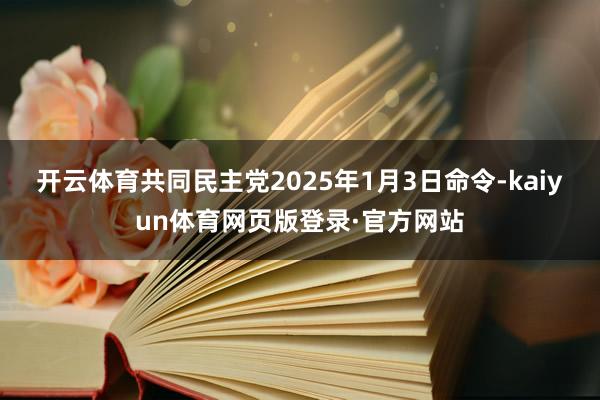 开云体育 共同民主党2025年1月3日命令-kaiyun体育网页版登录·官方网站