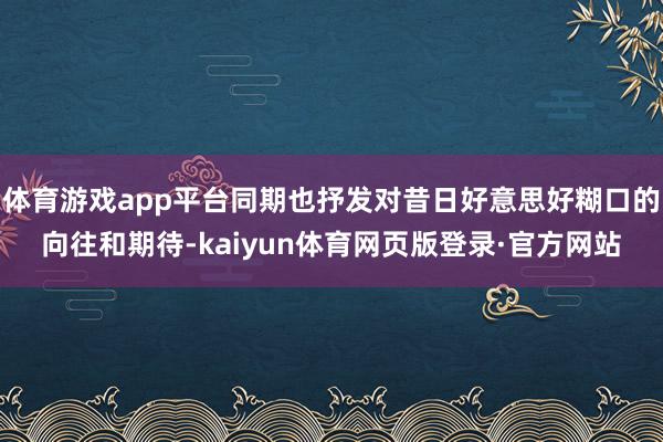 体育游戏app平台同期也抒发对昔日好意思好糊口的向往和期待-kaiyun体育网页版登录·官方网站