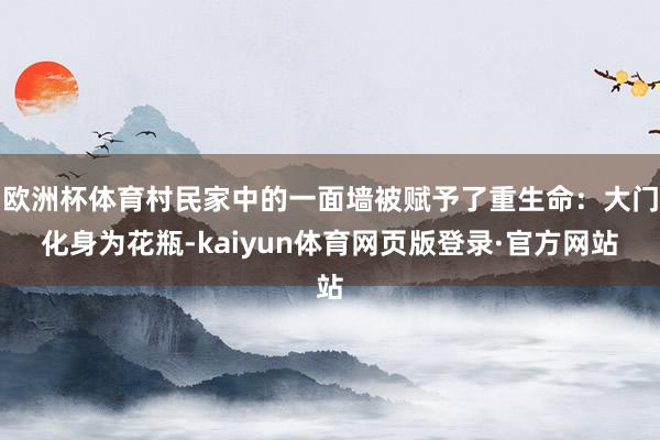 欧洲杯体育村民家中的一面墙被赋予了重生命:大门化身为花瓶-kaiyun体育网页版登录·官方网站
