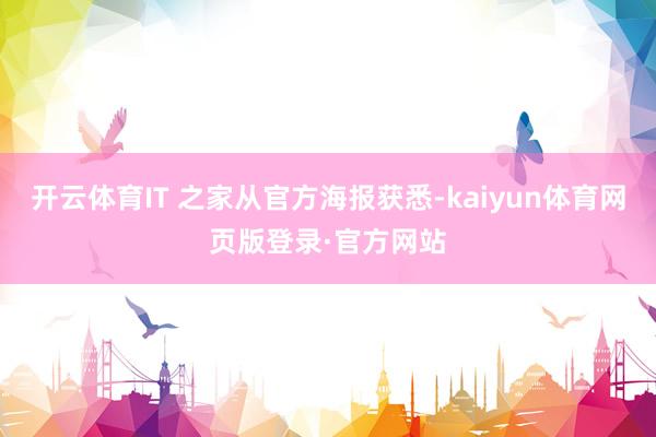 开云体育IT 之家从官方海报获悉-kaiyun体育网页版登录·官方网站