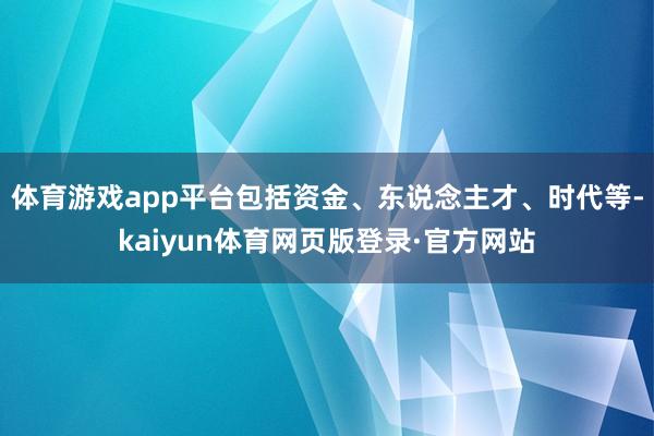 体育游戏app平台包括资金、东说念主才、时代等-kaiyun体育网页版登录·官方网站