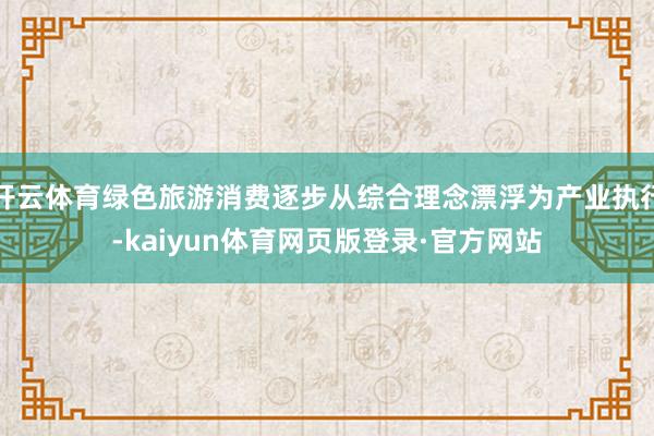 开云体育绿色旅游消费逐步从综合理念漂浮为产业执行-kaiyun体育网页版登录·官方网站