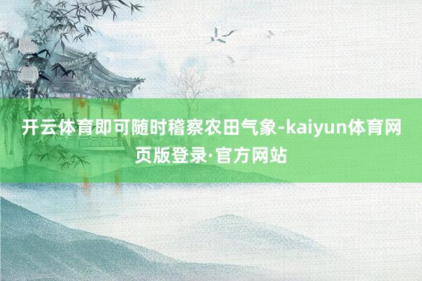 开云体育即可随时稽察农田气象-kaiyun体育网页版登录·官方网站