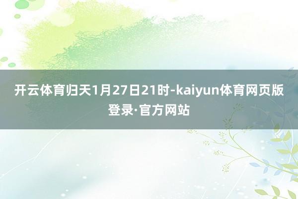 开云体育归天1月27日21时-kaiyun体育网页版登录·官方网站