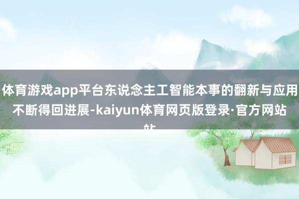 体育游戏app平台东说念主工智能本事的翻新与应用不断得回进展-kaiyun体育网页版登录·官方网站
