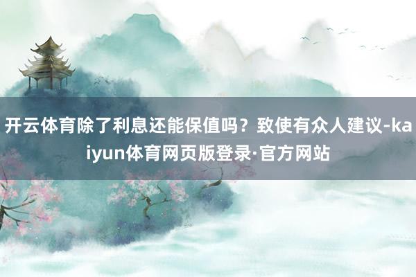 开云体育除了利息还能保值吗？致使有众人建议-kaiyun体育网页版登录·官方网站