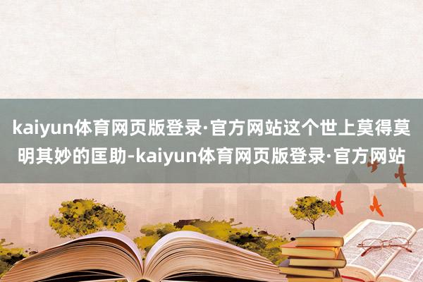 kaiyun体育网页版登录·官方网站这个世上莫得莫明其妙的匡助-kaiyun体育网页版登录·官方网站